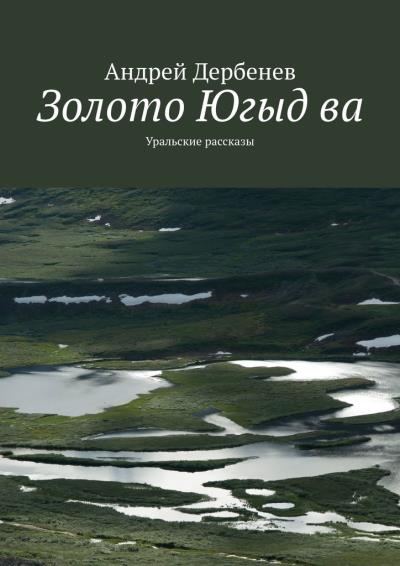 Книга Золото Югыд ва. Уральские рассказы (Андрей Дербенев)